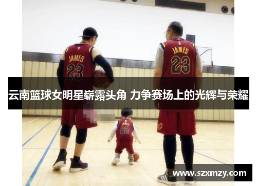 云南篮球女明星崭露头角 力争赛场上的光辉与荣耀