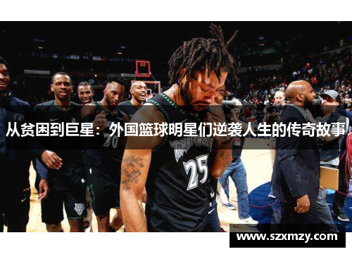 从贫困到巨星：外国篮球明星们逆袭人生的传奇故事